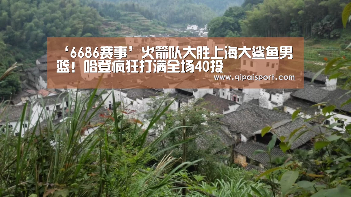 ‘6686赛事’火箭队大胜上海大鲨鱼男篮!哈登疯狂打满全场40投(图3) 6686比分