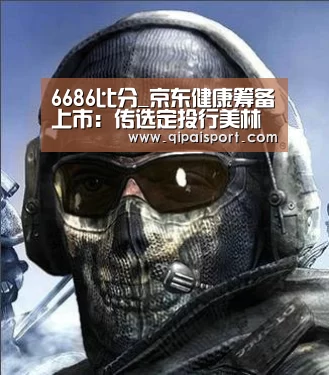 6686比分_京东健康筹备上市:传选定投行美林 估值目标300亿美元(图3) 6686推荐